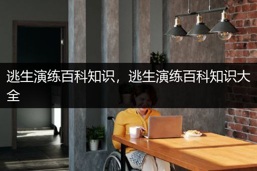 逃生演练百科知识，逃生演练百科知识大全