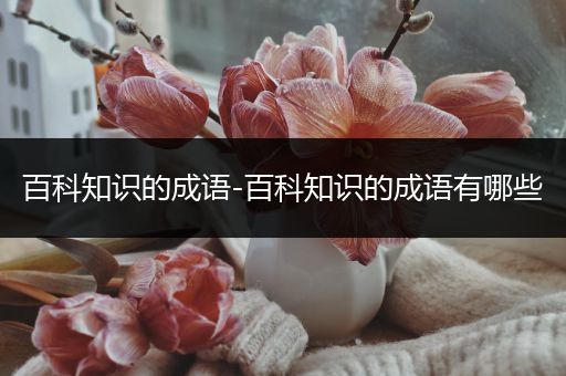 百科知识的成语-百科知识的成语有哪些