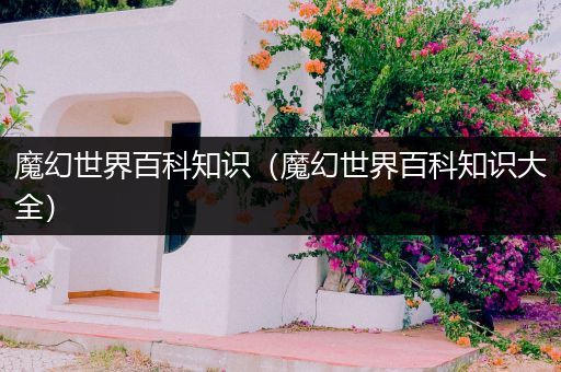 魔幻世界百科知识（魔幻世界百科知识大全）