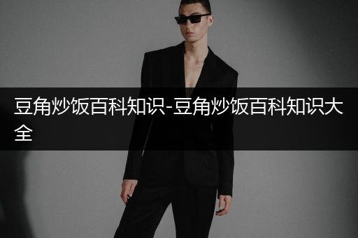 豆角炒饭百科知识-豆角炒饭百科知识大全
