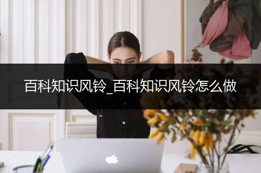 百科知识风铃_百科知识风铃怎么做