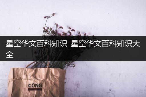 星空华文百科知识_星空华文百科知识大全