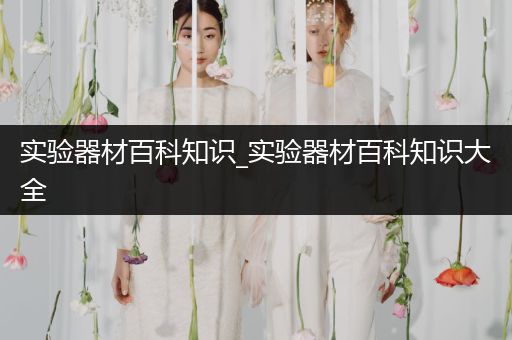 实验器材百科知识_实验器材百科知识大全