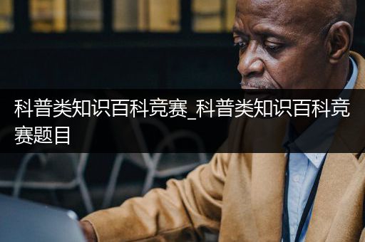 科普类知识百科竞赛_科普类知识百科竞赛题目