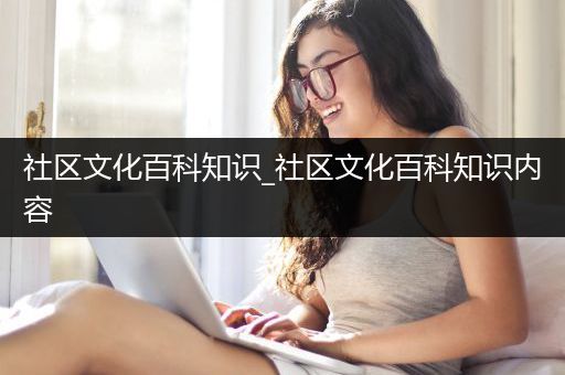 社区文化百科知识_社区文化百科知识内容