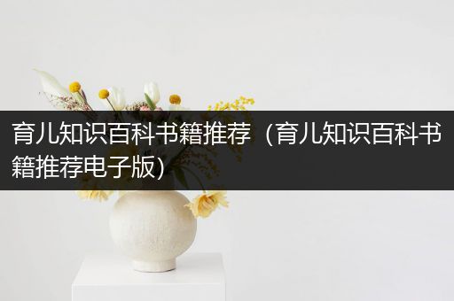 育儿知识百科书籍推荐（育儿知识百科书籍推荐电子版）