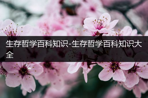 生存哲学百科知识-生存哲学百科知识大全