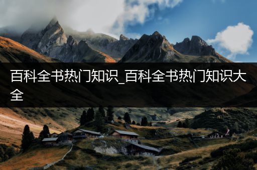 百科全书热门知识_百科全书热门知识大全