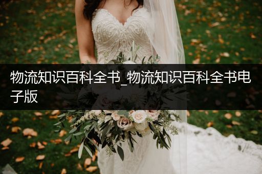 物流知识百科全书_物流知识百科全书电子版