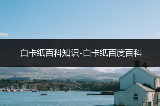 白卡纸百科知识-白卡纸百度百科
