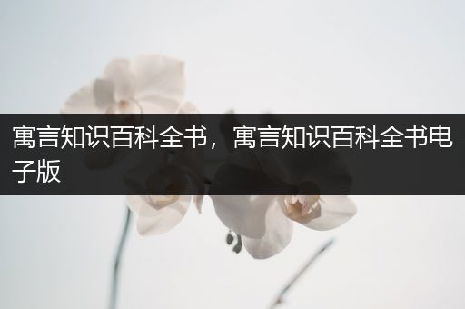 寓言知识百科全书，寓言知识百科全书电子版