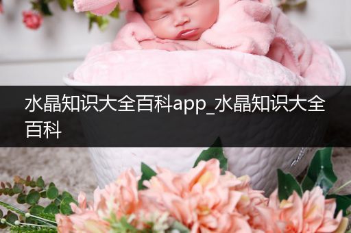 水晶知识大全百科app_水晶知识大全百科
