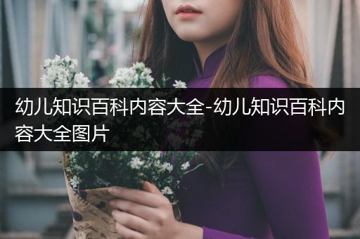 幼儿知识百科内容大全-幼儿知识百科内容大全图片