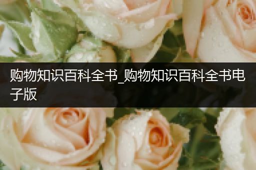 购物知识百科全书_购物知识百科全书电子版