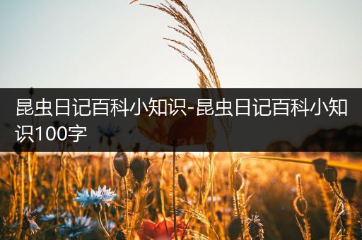昆虫日记百科小知识-昆虫日记百科小知识100字