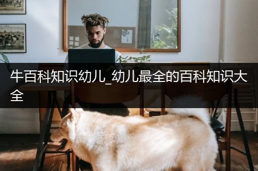 牛百科知识幼儿_幼儿最全的百科知识大全