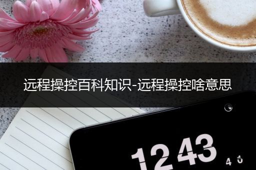 远程操控百科知识-远程操控啥意思