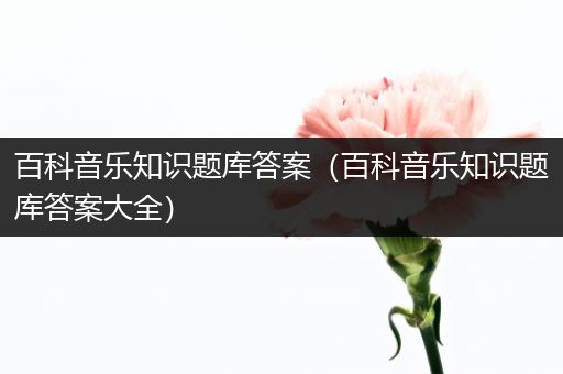 百科音乐知识题库答案（百科音乐知识题库答案大全）