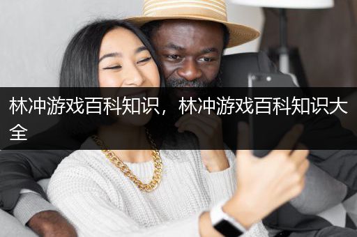 林冲游戏百科知识，林冲游戏百科知识大全