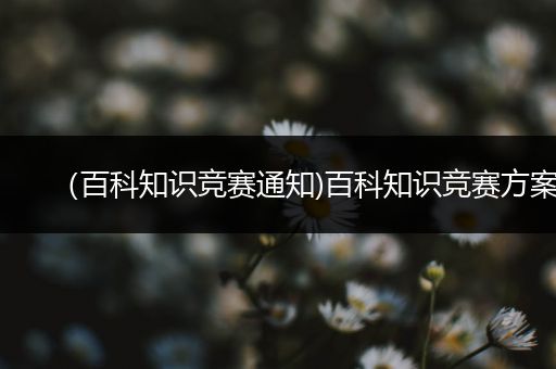 （百科知识竞赛通知)百科知识竞赛方案