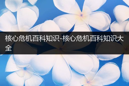 核心危机百科知识-核心危机百科知识大全