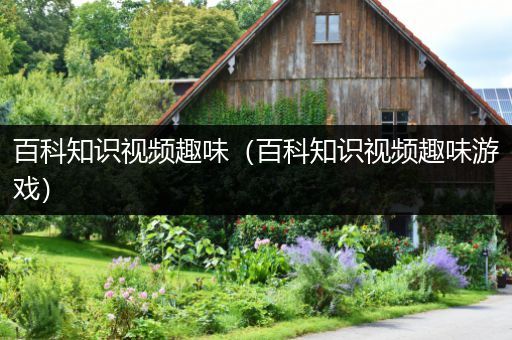 百科知识视频趣味（百科知识视频趣味游戏）