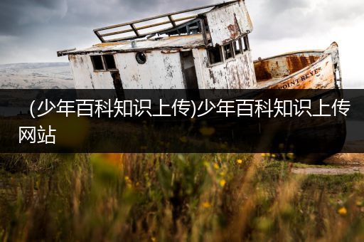（少年百科知识上传)少年百科知识上传网站
