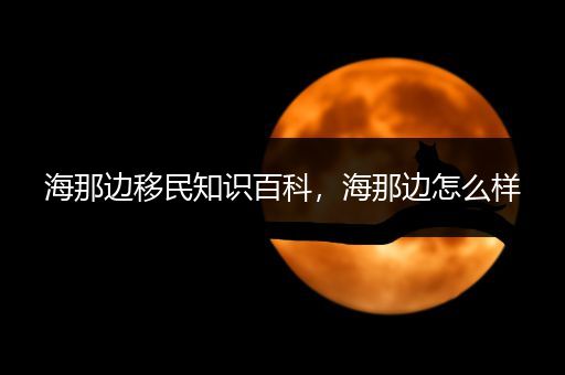 海那边移民知识百科，海那边怎么样