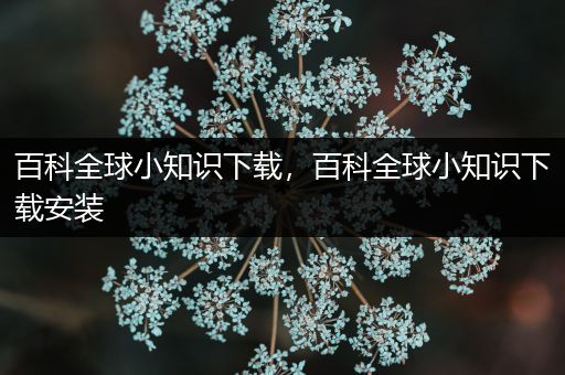 百科全球小知识下载，百科全球小知识下载安装
