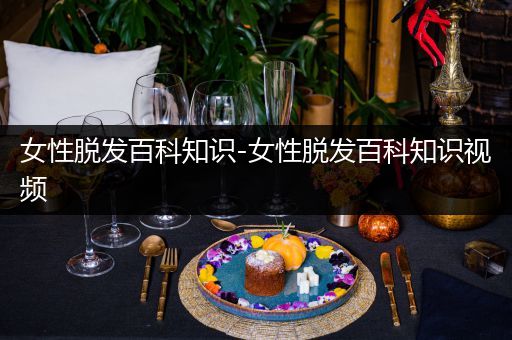 女性脱发百科知识-女性脱发百科知识视频