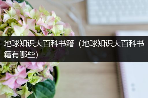 地球知识大百科书籍（地球知识大百科书籍有哪些）