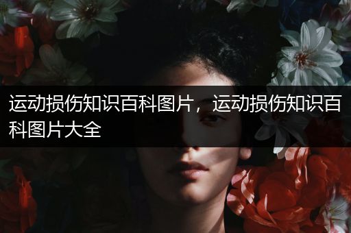运动损伤知识百科图片，运动损伤知识百科图片大全