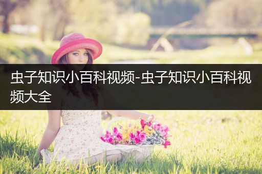 虫子知识小百科视频-虫子知识小百科视频大全