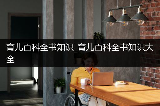 育儿百科全书知识_育儿百科全书知识大全