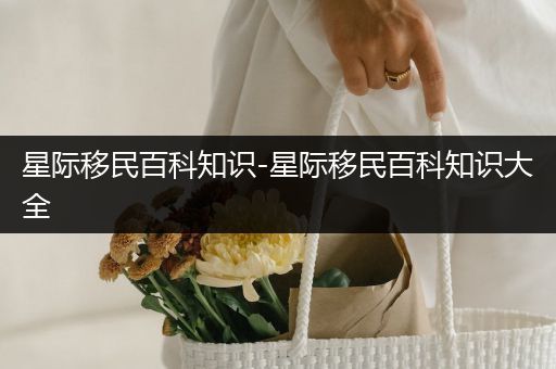 星际移民百科知识-星际移民百科知识大全