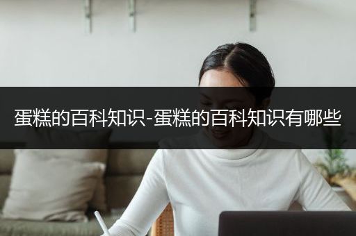 蛋糕的百科知识-蛋糕的百科知识有哪些