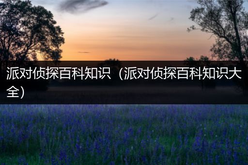 派对侦探百科知识（派对侦探百科知识大全）