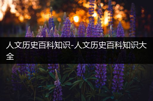 人文历史百科知识-人文历史百科知识大全