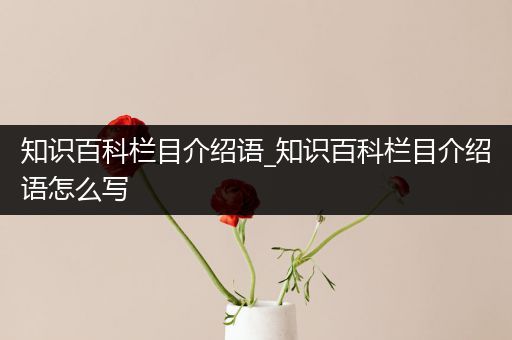 知识百科栏目介绍语_知识百科栏目介绍语怎么写