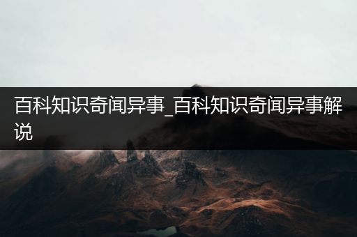 百科知识奇闻异事_百科知识奇闻异事解说
