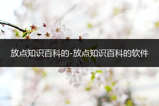 放点知识百科的-放点知识百科的软件