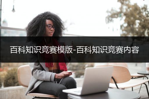 百科知识竞赛模版-百科知识竞赛内容
