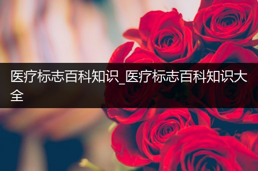 医疗标志百科知识_医疗标志百科知识大全