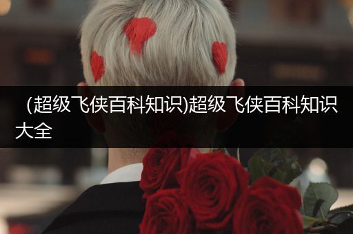 （超级飞侠百科知识)超级飞侠百科知识大全