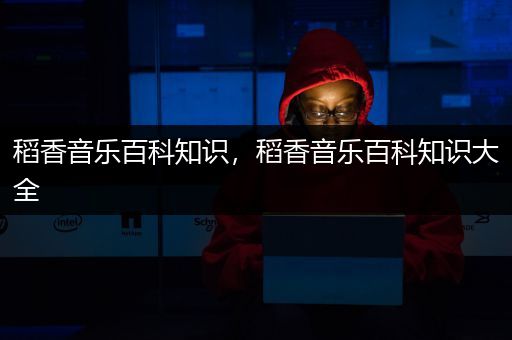 稻香音乐百科知识，稻香音乐百科知识大全