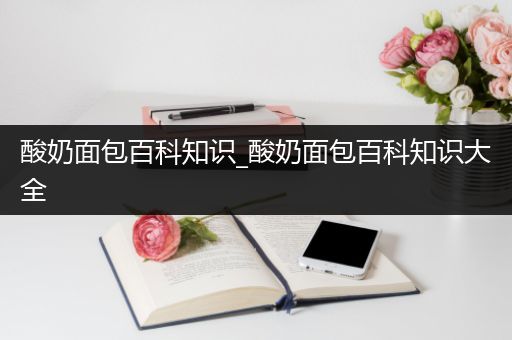 酸奶面包百科知识_酸奶面包百科知识大全