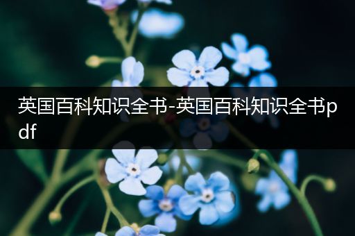 英国百科知识全书-英国百科知识全书pdf