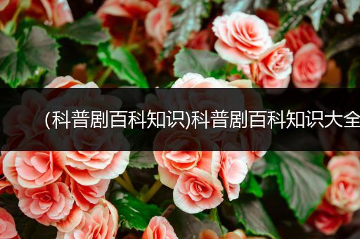 （科普剧百科知识)科普剧百科知识大全