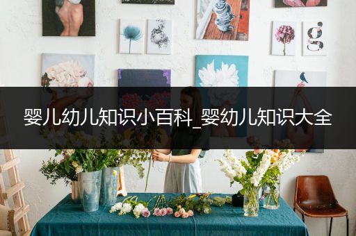 婴儿幼儿知识小百科_婴幼儿知识大全