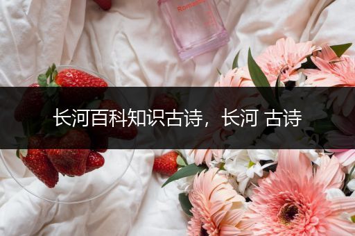 长河百科知识古诗，长河 古诗